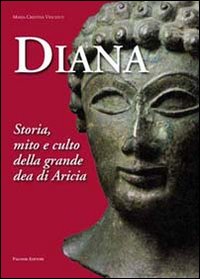 Diana. Storia, mito e culto della grande dea di Aricia