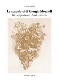 Le acqueforti di Giorgio Morandi. Gli esemplari unici. Studi e ricerche