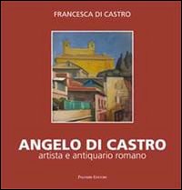 Angelo Di Castro, artista e antiquario romano. Ediz. illustrata