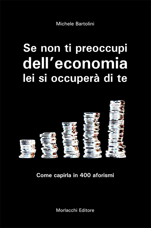 Se non ti preoccupi dell'economia, lei si occuperà di te. Come capirla in 400 aforismi