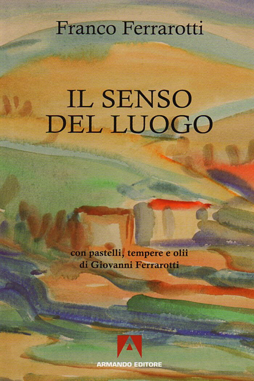 Il senso del luogo. Con pastelli, tempere e olii di Giovanni Ferrarotti