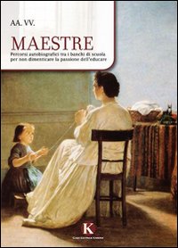 Maestre. Percorsi autobiografici tra i banchi di scuola per non dimenticare la passione dell'educare