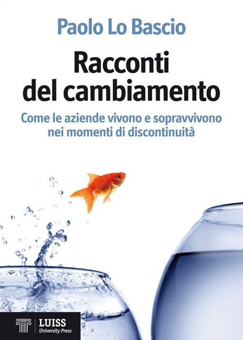 Racconti del cambiamento. Come le aziende vivono e sopravvivono nei grandi momenti di discontinuità