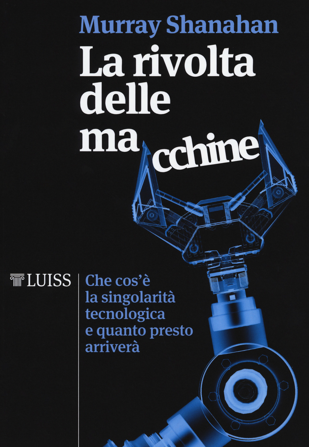 La rivolta delle macchine. Che cos'è la singolarità tecnologica e quanto presto arriverà