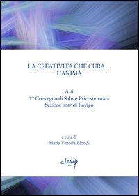 La creatività che cura... l'anima. Atti 7° Convegno di salute psicosomatica. Sezione SIMP di Rovigo