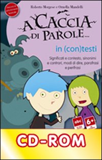 A caccia di parole... In (con)testi. Significati e contesto, sinonimi e contrari, modi di dire, parafrasi e perifrasi. CD-ROM