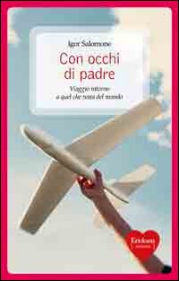 Con occhi di padre. Viaggio intorno a quel che resta del mondo