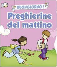 Buongiorno! Preghierine del mattino. Ediz. illustrata