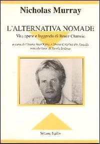 L'alternativa nomade. Vita opere e leggenda di Bruce Chatwin