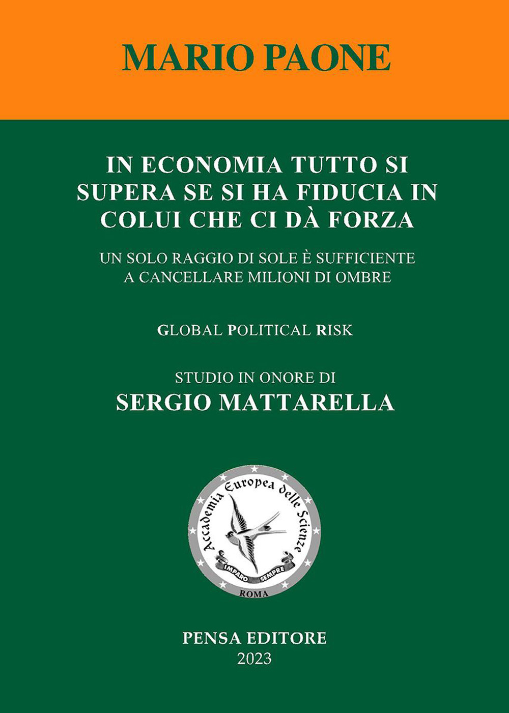 In economia tutto si supera se si ha fiducia in colui che ci dà forza. Un solo raggio di sole è sufficiente a cancellare milioni di ombre. Global political risk. Studio in onore di Sergio Mattarella