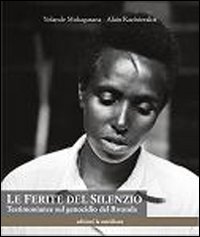 Le ferite del silenzio. Testimonianze sul genocidio del Rwanda