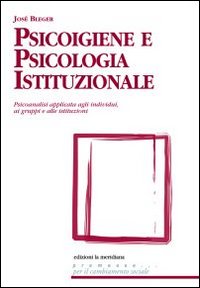 Psicoigiene e psicologia istituzionale. Psicoanalisi applicata agli individui, ai gruppi e alle istituzioni