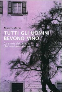 Tutti gli uomini bevono vino. La storia del ragazzo che non beveva vino