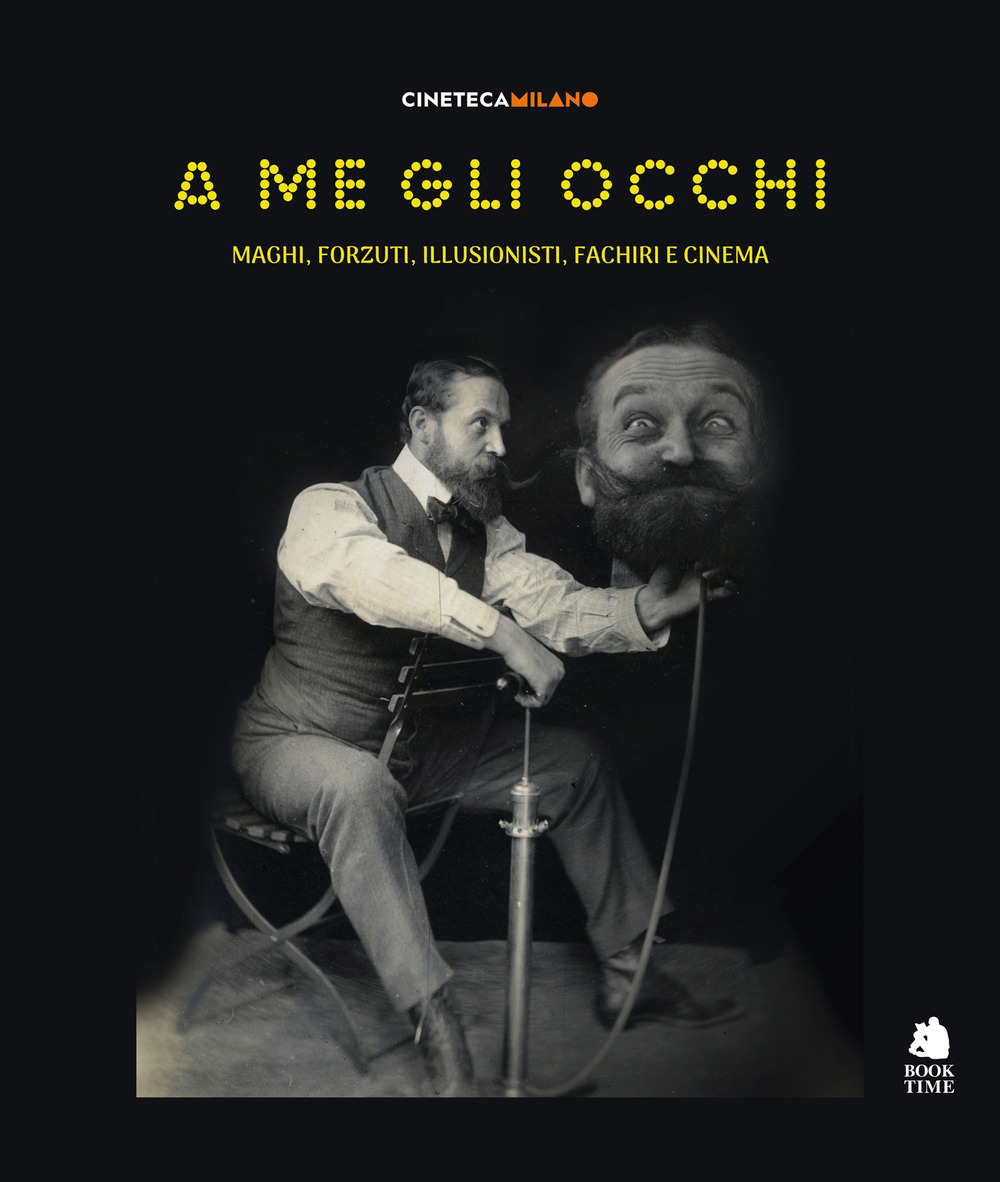 A me gli occhi. Maghi, forzuti, illusionisti, fachiri e cinema. Ediz. illustrata