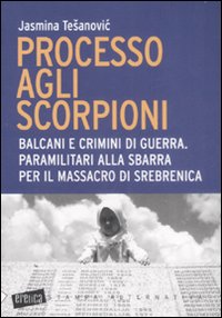 Processo agli scorpioni. Balcani e crimini di guerra. Paramilitari alla sbarra per il massacro di Srebrenica