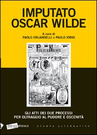 Imputato Oscar Wilde. Gli atti dei due processi per oltraggio al pudore oscenità