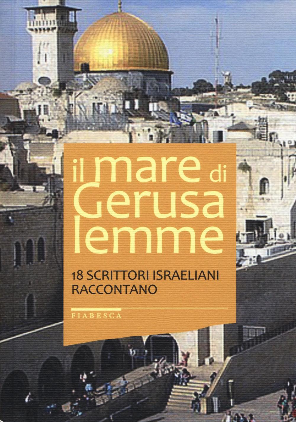 Il mare di Gerusalemme. 18 scrittori israeliani raccontano