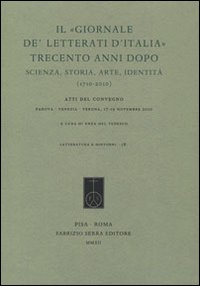 Il «Giornale de' Letterati d'Italia» trecento anni dopo. Scienza, storia, arte, identità (1710-2010). Atti del Convegno (Padova, Venezia, Verona 17-19 novembre 2010)