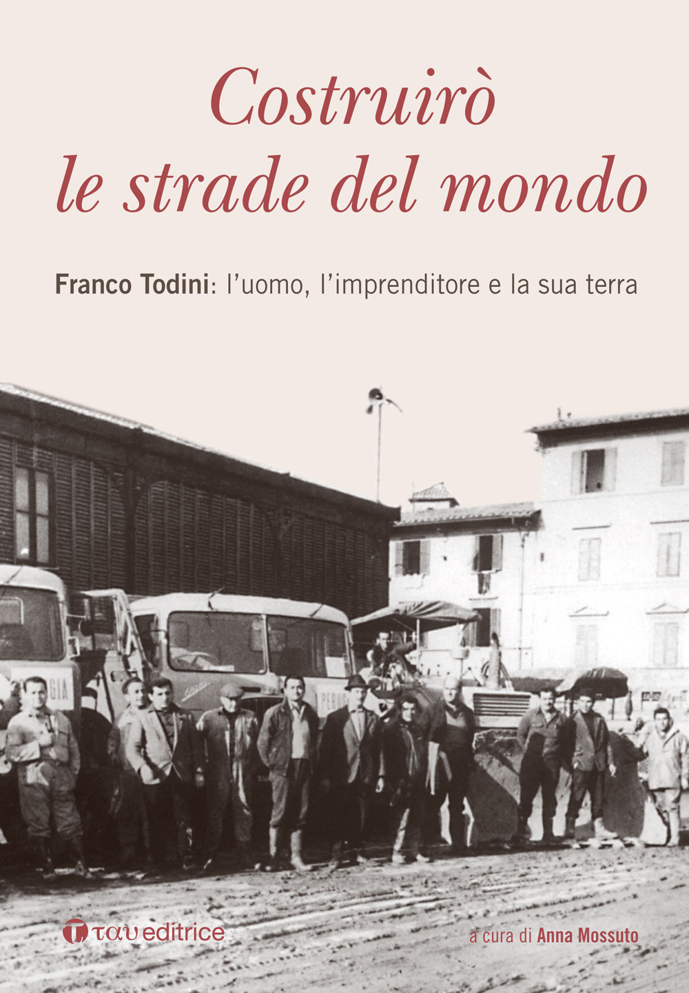 Costruirò le strade del mondo. Franco Todini: l'uomo, l'imprenditore e la sua terra