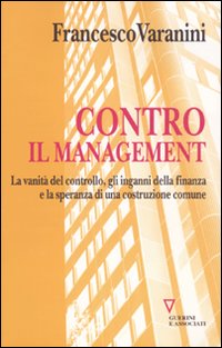 Contro il management. La vanità del controllo, gli inganni della finanza e la speranza di una costruzione comune