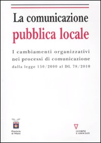 La comunicazione pubblica locale. I cambiamenti organizzativi nei processi di comunicazione dalla legge 150/200 al DL 78/2010