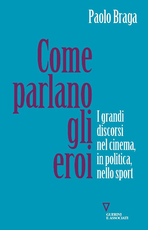 Come parlano gli eroi. I grandi discorsi nel cinema, in politica, nello sport