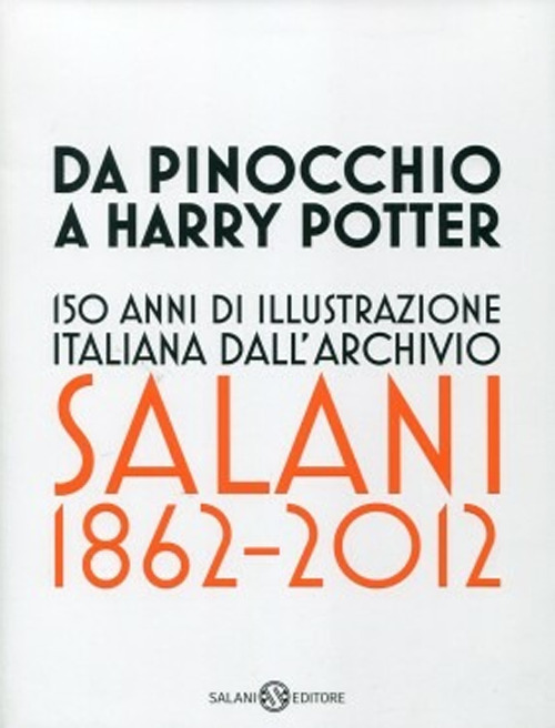 Da Pinocchio a Harry Potter. 150 anni di illustrazione italiana dall'Archivio Salani 1862-2012. Catalogo della mostra (Milano, 18 ottobre 2012-6 gennaio 2013). Ediz. illustrata