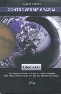 Controversie spaziali. Dalla terra alla luna, da Marte ai pianeti extrasolari, dalla nascita dell'universo fino alla fine del mondo ed oltre.. Con CD-ROM