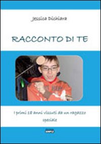 Racconto di te. I primi 18 anni vissuti da un ragazzo speciale