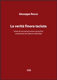 La verità finora taciuta. Storia di una persecuzione senza fine combattuta nel silenzio della fede