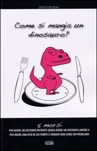 Come si mangia un dinosauro? 5 morsi per avere un secondo introito senza avere un secondo lavoro e per avere una vita in cui tempo e denaro non sono un problema