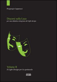 Discorsi sulla luce. Vol. 2: Il light design per lo spettacolo. Per una didattica integrata del light design