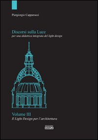 Discorsi sulla luce per una didattica integrata del light design. Vol. 3: Il light design per l'architettura