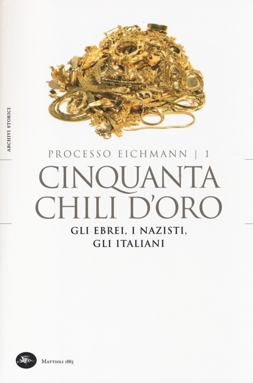 Cinquanta chili d'oro. Gli ebrei, i nazisti, gli italiani. Processo Eichmann. Vol. 1