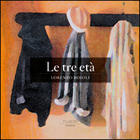 Lorenzo Boioli. Le tre età. Catalogo della mostra (Serravalle Scrivia, 5-28 dicembre 2014). Ediz. illustrata