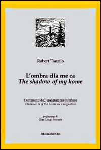 L'ombra dla me ca. Documenti dell'emigrazione fubinese-The shadow of my home. Documents of the fubinese emigration. Ediz. bilingue