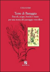 Terre di Baraggia. Pascoli, acque, boschi e risaie. Per una storia del paesaggio vercellese