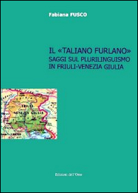 Il «taliano furlano». Saggi sul plurilinguismo in Friuli-Venezia Giulia