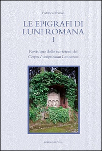 Le epigrafi di Luni romana. Vol. 1: Revisione delle iscrizioni del Corpus Inscriptionum Latinarum