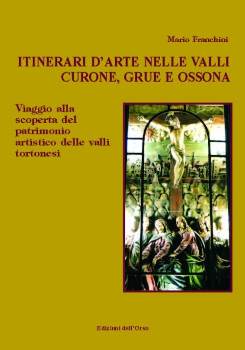 Itinerari d'arte nelle valli Curone, Grue e Ossona. Viaggio alla scoperta del patrimonio artistico delle valli tortonesi