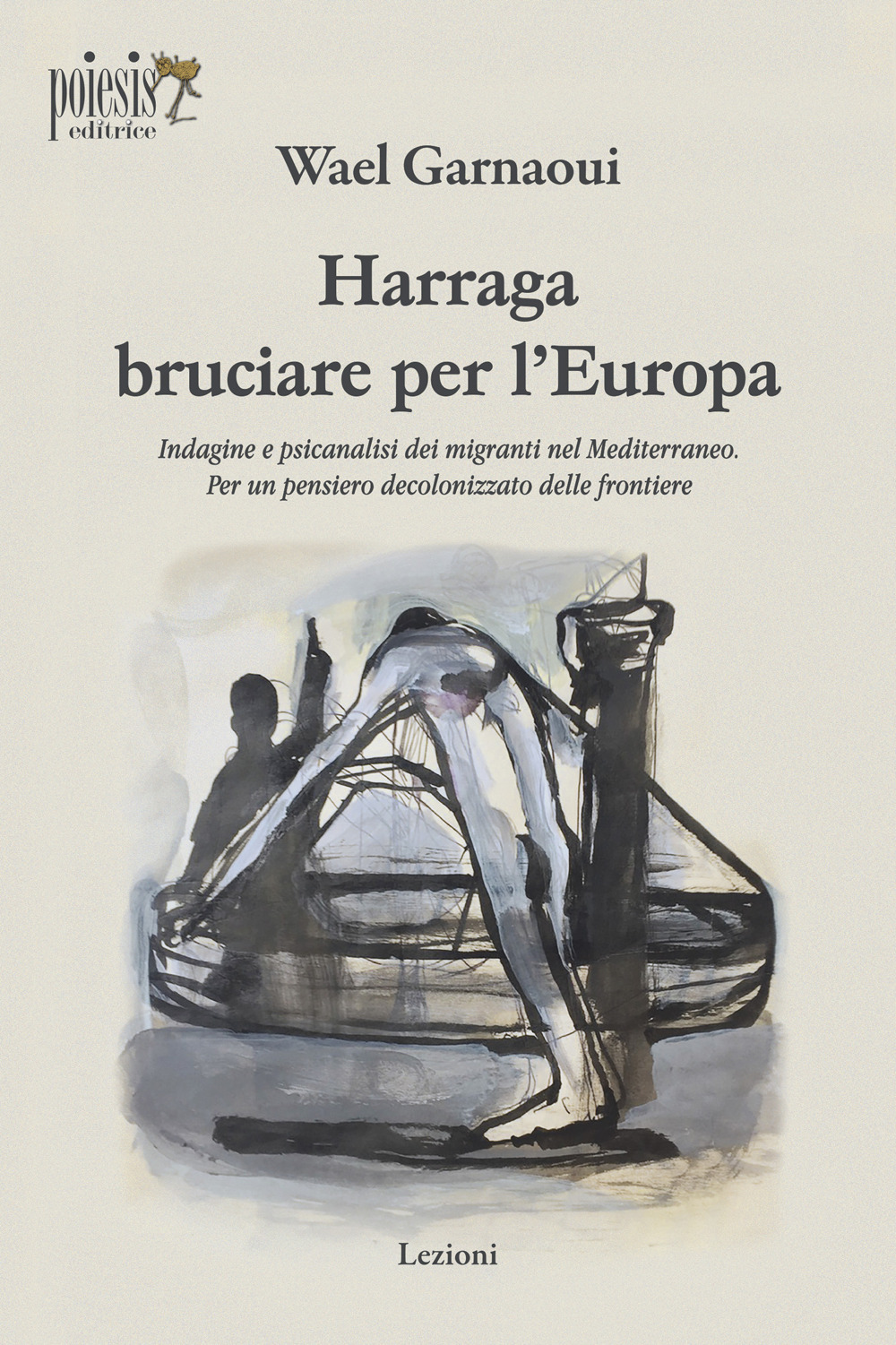 Harraga bruciare per l'Europa. Indagine e psicanalisi dei migranti nel Mediterraneo. Per un pensiero decolonizzato delle frontiere