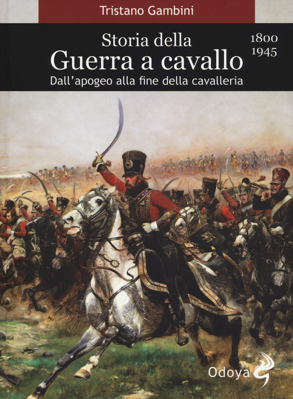 Storia della guerra a cavallo 1800-1945. Dall'apogeo alla fine della cavalleria