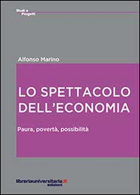 Lo spettacolo dell'economia. Paura, povertà, possibilità