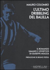 L'ultimo dribbling del Balilla. Il romanzo umano e sportivo di Giuseppe Meazza