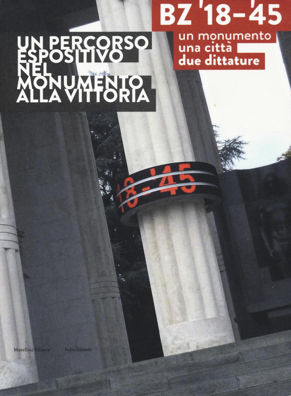 BZ '18-'45. Un monumento, una città, due dittature. Un percorso espositivo nel monumento alla vittoria. Ediz. illustrata