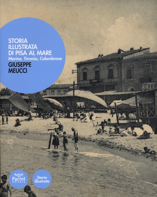 Storia illustrata di Pisa al mare. Marina, Tirrenia, Calambrone. Ediz. illustrata