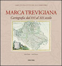 Marca trevigiana. Cartografia dal XVI al XIX secolo. Ediz. illustrata