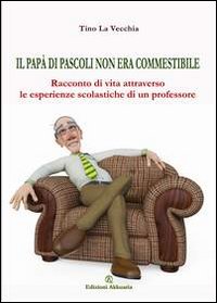 Il papà di Pascoli non era commestibile. Racconto di vita attraverso le esperienze scolastiche di un professore