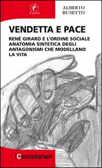 Vendetta e pace. René Girard e l'ordine sociale anatomia sintetica degli antagonismi che modellano la vita