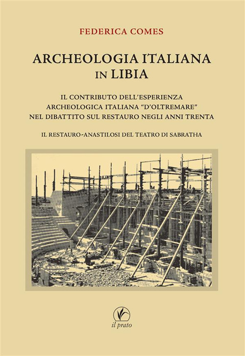 Archeologia italiana in Libia. Il contributo dell'esperienza archeologica «d'oltremare» nel dibattito sul restauro negli anni Trenta. Il restauro-anastilosi del teatro di Sabratha